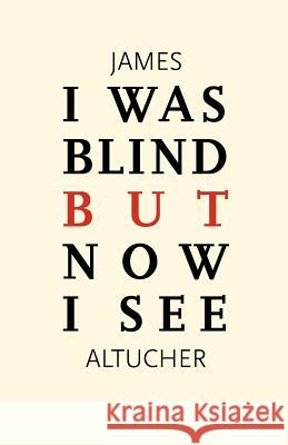 I Was Blind But Now I See: Time to Be Happy James Altucher 9781466347953