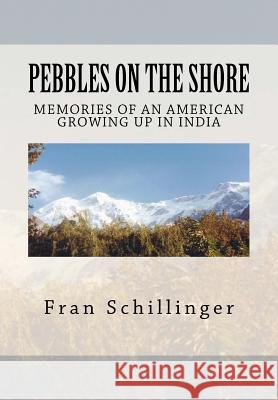 Pebbles on the Shore: Memories of an American Growing Up in India Fran Schillinger 9781466348394 Createspace