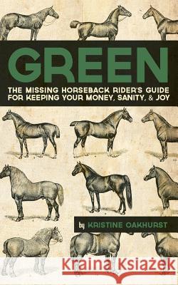 Green: The Missing Horseback Rider's Guide for Keeping Your Money, Sanity, and Joy Kristine Oakhurst Josh Oakhurst 9781466354845 Createspace