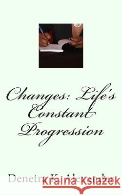Changes: Life's Constant Progression Denetra K. Alexander 9781466354913