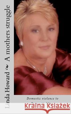 A mothers struggle: Domestic violence to Domestic bliss Howard Mrs, Linda Ann 9781466356344 Createspace