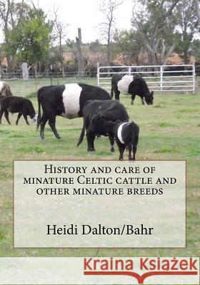 History and care of minature Celtic cattle and other minature breeds Dalton/Bahr, Heidi Lynn 9781466357396 Createspace