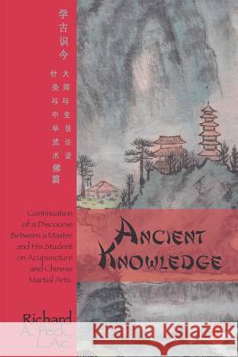 Ancient Knowledge: Continuation of a Discourse Between a Master and His Student on Acupuncture and Chinese Martial Arts Richard A. Pec 9781466357853 Createspace