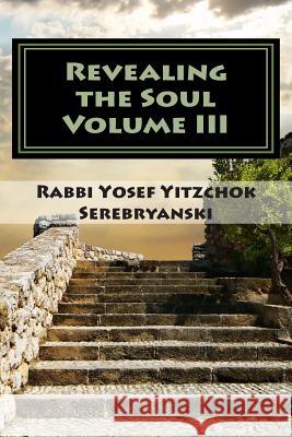 Revealing the Soul: An Analysis of Torah and Creation - Volume Three Rabbi Yosef Yitzchok Serebryanski 9781466358010 Createspace