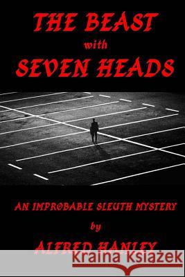 The Beast with Seven Heads: An Improbable Sleuth Mystery Dr Alfred Vincent Hanley 9781466360532