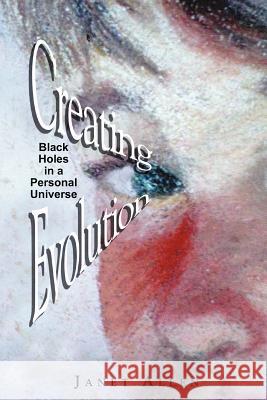 Creating Evolution: Black Holes in a Personal Universe Janet Allen 9781466360624