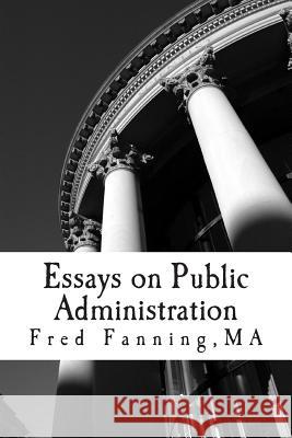 Essays on Public Administration MR Fred E. Fanning 9781466361935