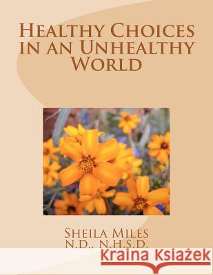 Healthy Choices in an Unhealthy World N. D. Sheila K. Miles 9781466364547 Createspace