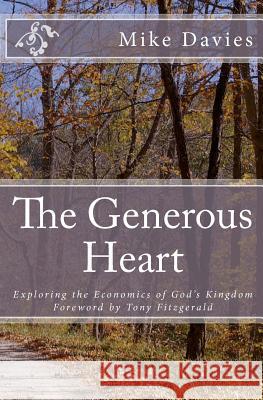 The Generous Heart: Explaining the Economics of God's Kingdom Mike Davies 9781466366633 Createspace
