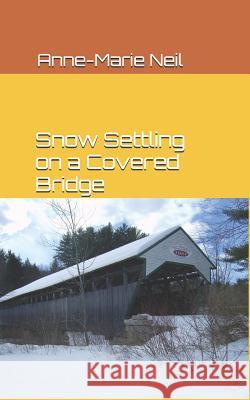 Snow Settling on a Covered Bridge Anne-Marie Neil 9781466367104 Createspace