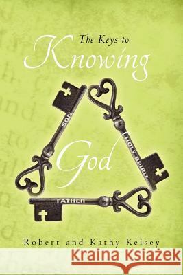 The Keys to Knowing God: None Robert Kelsey Kathy Kelsey 9781466370425