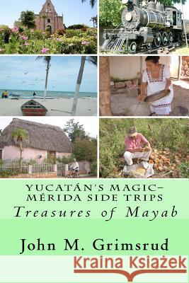 Yucatán's Magic-Mérida Side Trips: Treasures of Mayab Grimsrud, Jane A. 9781466371682 Createspace
