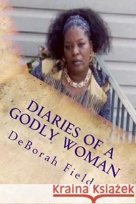 Diaries Of A Godly Woman Volume 1: Yes God Speaks! Spiritual Prophecies and Revelation Knowledge Fields, Deborah 9781466371705