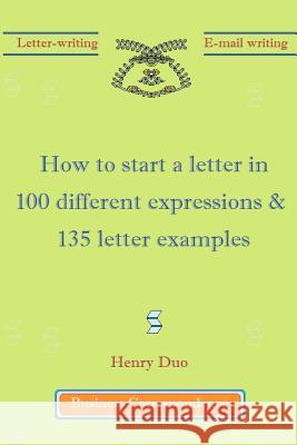 How to start a letter in 100 different expressions & 135 letter examples Duo, Henry 9781466372115 Createspace