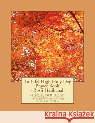 To Life! High Holy Day Prayer Book - Rosh HaShanah: Specially compiled for care facilities such as Assisted Living, Nursing Homes, and similar facilit Lobb, Shafir 9781466372948