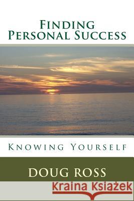 Finding Personal Success: Knowing Yourself Doug Ross 9781466375048