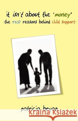 It isn't about the 'money' 'the real reasons behind child support' Bryan, Patricia 9781466375499