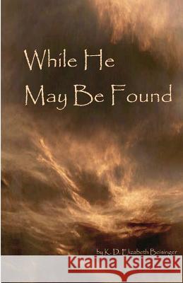 While He May Be Found K. D. Elizabeth Beisinger 9781466375918 Createspace