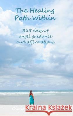 The Healing Path Within: 365 days of angel guidance and affirmations Hay, Claire Louise 9781466377257 Createspace