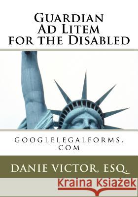 Guardian Ad Litem for the Disabled: Googlelegalforms.com Esq MS Danie Victor 9781466377462 Createspace