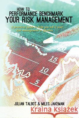 How to Performance Benchmark Your Risk Management: A practical guide to help you tell if your risk management is effective Jakeman, Miles 9781466377578 Createspace