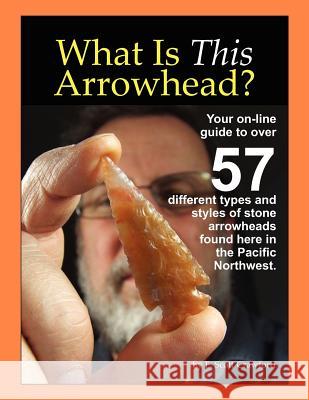 What Is This Arrowhead?: Your on-line guide to over 57 different types and styles of stone arrowheads found here in the Pacific Northwest. Crawford, F. Scott 9781466378537 Createspace