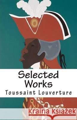 Selected Works of Toussaint Louverture Toussaint Louverture 9781466378599