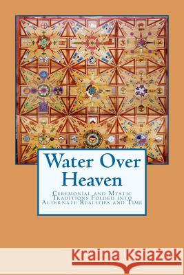 Water Over Heaven: A novel of ceremonial and mystic traditions, folded into alternate realities and time. Stratmoen, Mark R. 9781466379572 Createspace