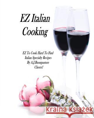 EZ Italian Cooking: Hard To find Italian Specialty Recipes Buonpastore, A. J. 9781466380325 Createspace