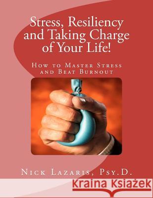 Stress, Resiliency and Taking Charge of Your Life!: How to Master Stress and Beat Burnout Dr Nick Lazaris 9781466380615 Createspace