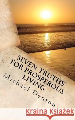 Seven Truths for Prosperous Living MR Michael Stanley Denton 9781466380653 Createspace