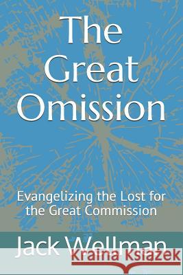 The Great Omission: Evangelizing the Lost for the Great Commission Jack Wellman 9781466382725