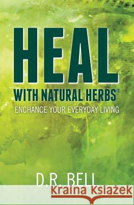 Heal With Natural Herbs (R): Enchance your everyday living Bell, D. R. 9781466384675 Createspace