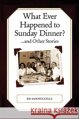 What Ever Happened to Sunday Dinner and Other Stories Ed Iannuccilli Diane M. Iannuccilli 9781466385108 Createspace