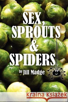 Sex, Sprouts and Spiders Jill Madge 9781466385474 Createspace
