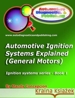 Automotive Ignition Systems Explained - GM: General Motors Ignition Systems Mandy Concepcion 9781466385924