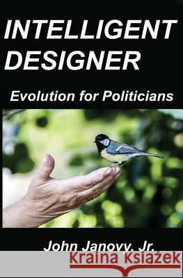 Intelligent Designer: Evolution for Politicians John, Jr. Janovy 9781466387386 Createspace