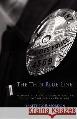 The Thin Blue Line: An In-depth Look at the Policing Practices of the Los Angeles Police Department Gordon, Matthew B. 9781466387515