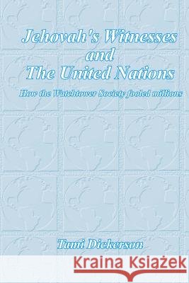Jehovah's Witnesses and the United Nations: How the Watchtower Society Fooled Millions Tami Dickerson 9781466387607 Createspace