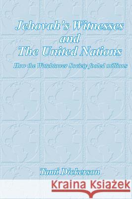Jehovah's Witnesses and the United Nations: How the Watchtower Society Fooled Millions Tami Dickerson 9781466387607 Createspace