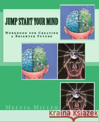 Jump Start Your Mind: Workbook for Creating a Brighter Future Melvia F. Miller 9781466387669 Createspace