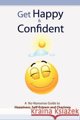 Get Happy & Confident: A No-Nonsense Guide to Happiness, Self-Esteem and charisma Verschaeve, Geert 9781466387720 Createspace