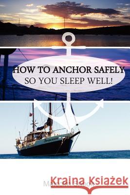 How To Anchor Safely: So You Sleep Well! Malcolm Snook 9781466392878