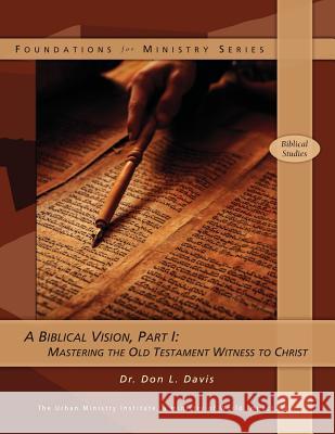 A Biblical Vision, Part 1: Mastering the Old Testament Witness to Christ Dr Don L. Davis 9781466394919 Createspace