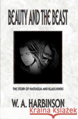 Beauty and the Beast: The Story of Nastassja and Klaus Kinski W. A. Harbinson Adam Webb 9781466396746