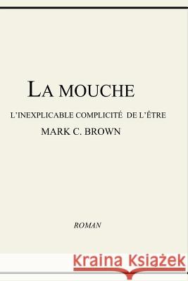 La Mouche - L'inexplicable Complicité de L'être Brown, Mark C. 9781466398283 Createspace