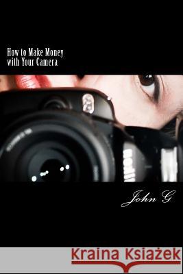 How to Make Money with Your Camera: 20 Easy ways to Profit G, John 9781466398627 Createspace Independent Publishing Platform