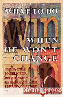 What to Do When He Won't Change: Saving Your Marriage When He is Angry, Selfish, Unhappy, or Avoids You Ito, Jack 9781466398863