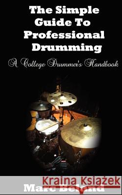 The Simple Guide To Professional Drumming: A College Drummer's Handbook Beland, Marc 9781466399235