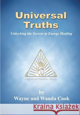 Universal Truths: Unlocking the Secrets of Energy Healing Wayne And Wanda Cook 9781466400078